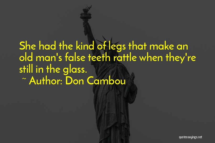 Don Cambou Quotes: She Had The Kind Of Legs That Make An Old Man's False Teeth Rattle When They're Still In The Glass.