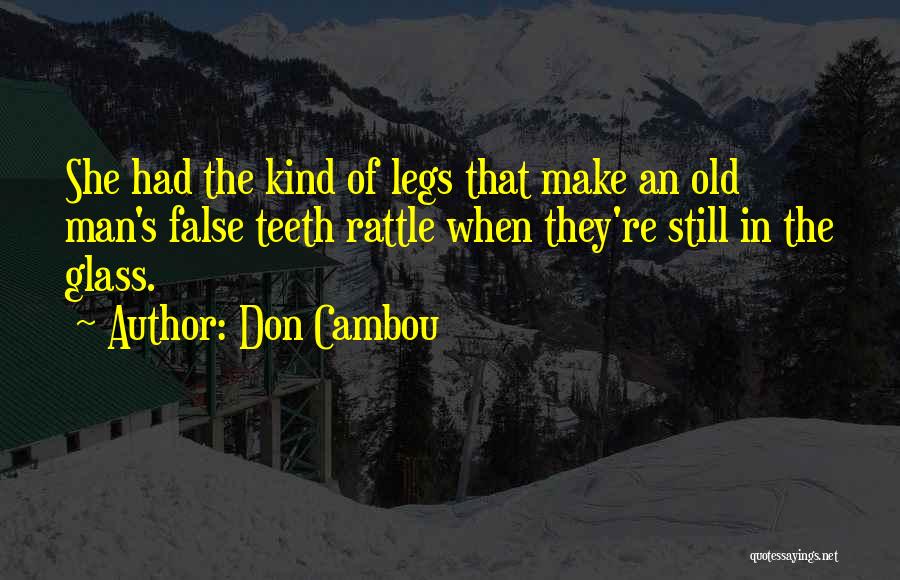 Don Cambou Quotes: She Had The Kind Of Legs That Make An Old Man's False Teeth Rattle When They're Still In The Glass.