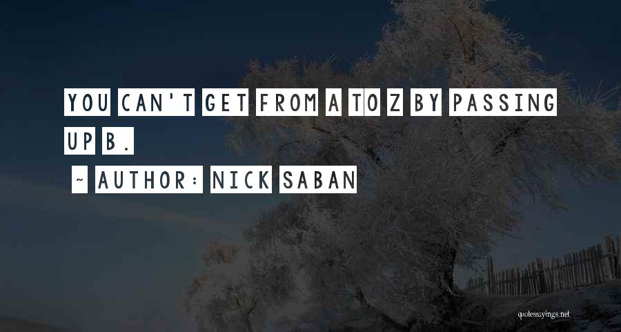 Nick Saban Quotes: You Can't Get From A To Z By Passing Up B.