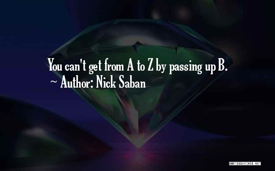 Nick Saban Quotes: You Can't Get From A To Z By Passing Up B.