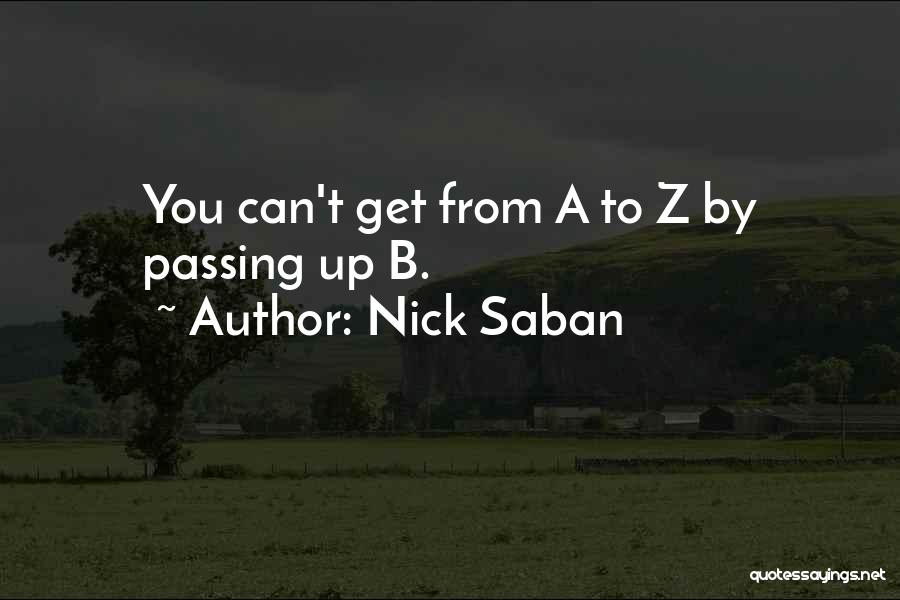 Nick Saban Quotes: You Can't Get From A To Z By Passing Up B.