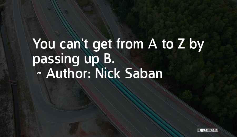 Nick Saban Quotes: You Can't Get From A To Z By Passing Up B.