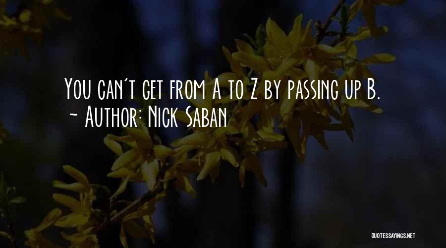 Nick Saban Quotes: You Can't Get From A To Z By Passing Up B.