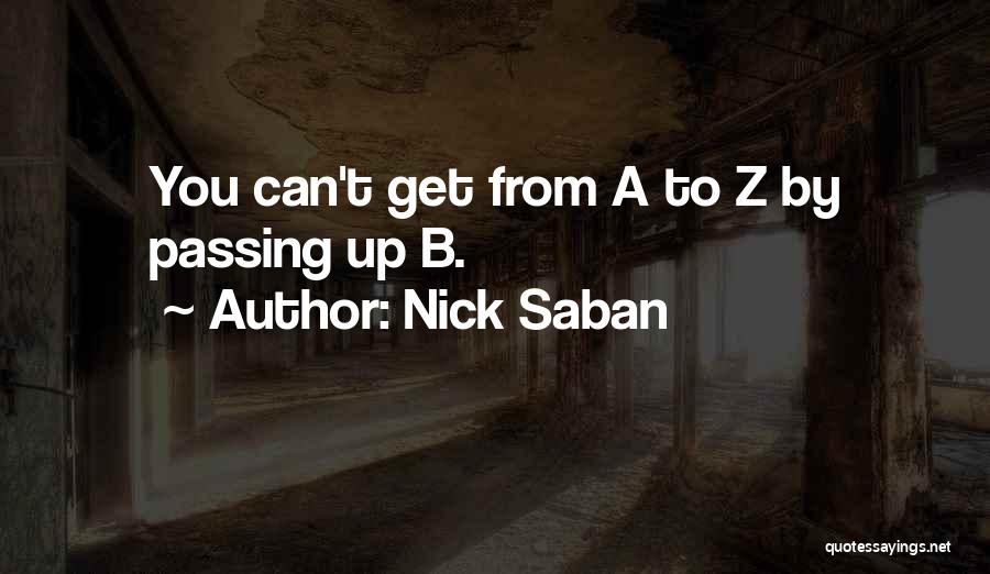 Nick Saban Quotes: You Can't Get From A To Z By Passing Up B.