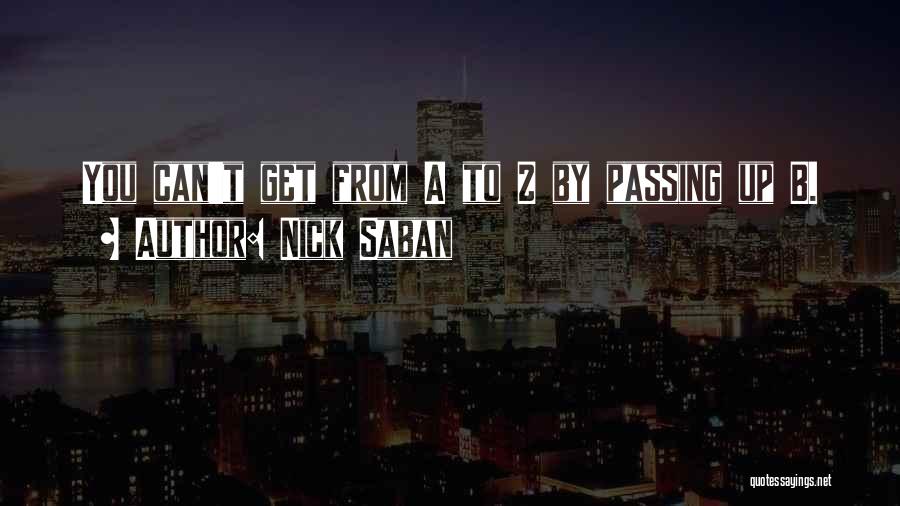 Nick Saban Quotes: You Can't Get From A To Z By Passing Up B.