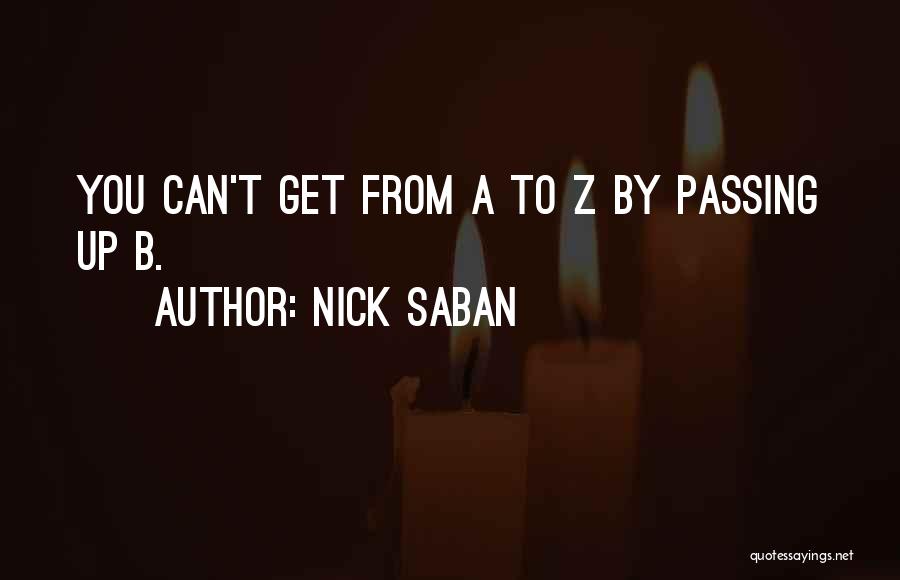 Nick Saban Quotes: You Can't Get From A To Z By Passing Up B.