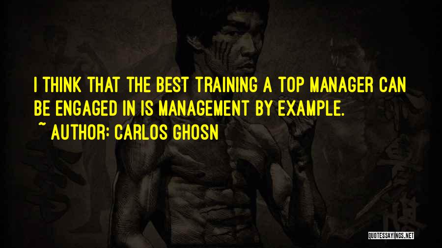 Carlos Ghosn Quotes: I Think That The Best Training A Top Manager Can Be Engaged In Is Management By Example.