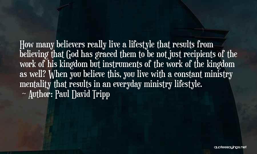 Paul David Tripp Quotes: How Many Believers Really Live A Lifestyle That Results From Believing That God Has Graced Them To Be Not Just