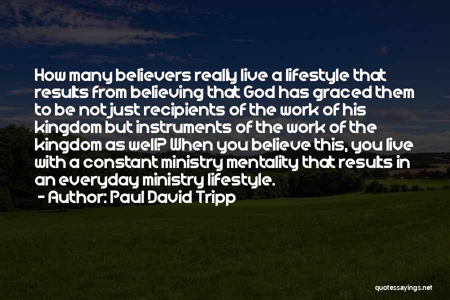 Paul David Tripp Quotes: How Many Believers Really Live A Lifestyle That Results From Believing That God Has Graced Them To Be Not Just