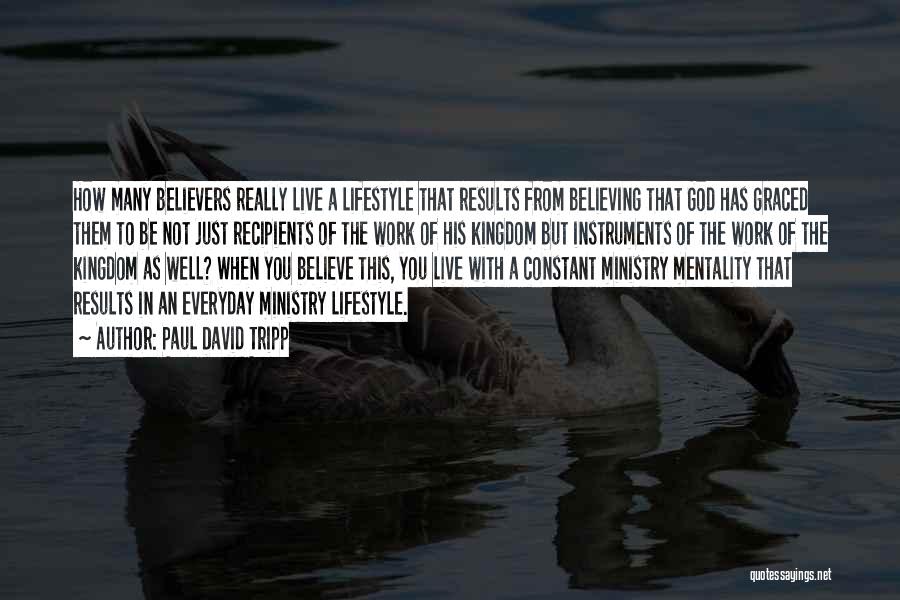 Paul David Tripp Quotes: How Many Believers Really Live A Lifestyle That Results From Believing That God Has Graced Them To Be Not Just