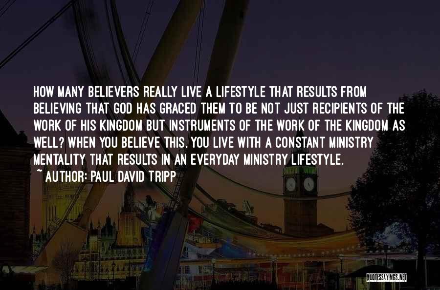 Paul David Tripp Quotes: How Many Believers Really Live A Lifestyle That Results From Believing That God Has Graced Them To Be Not Just