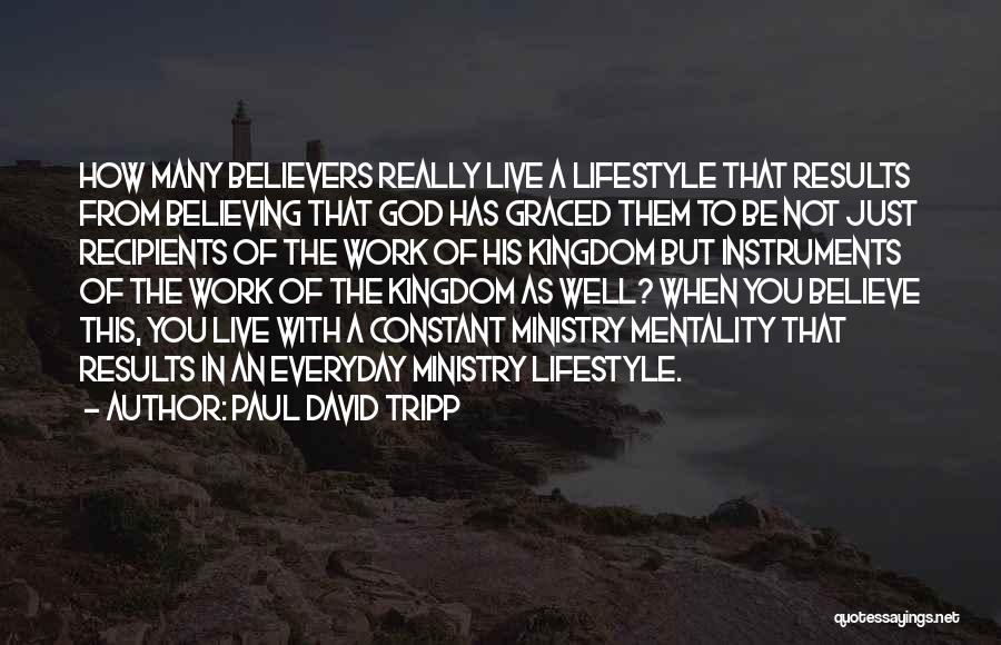 Paul David Tripp Quotes: How Many Believers Really Live A Lifestyle That Results From Believing That God Has Graced Them To Be Not Just