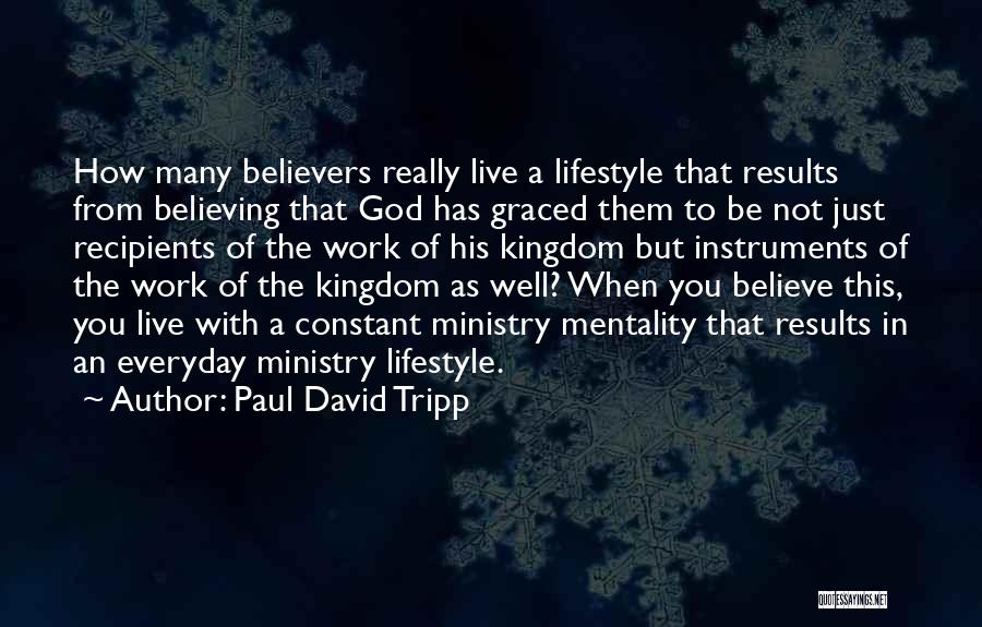 Paul David Tripp Quotes: How Many Believers Really Live A Lifestyle That Results From Believing That God Has Graced Them To Be Not Just