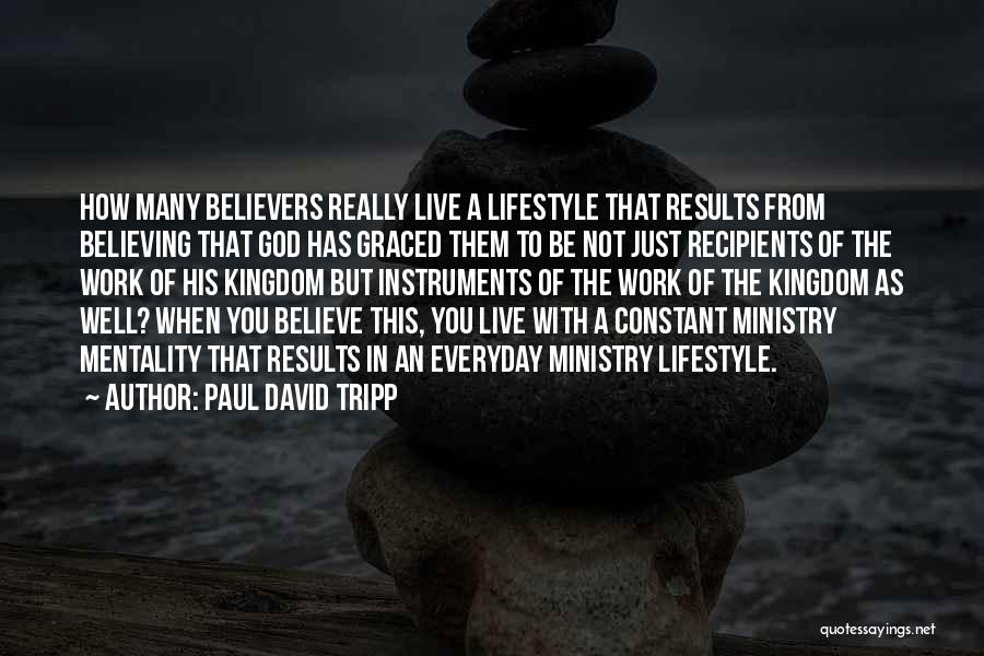 Paul David Tripp Quotes: How Many Believers Really Live A Lifestyle That Results From Believing That God Has Graced Them To Be Not Just