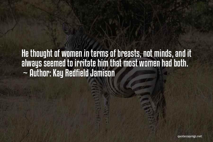 Kay Redfield Jamison Quotes: He Thought Of Women In Terms Of Breasts, Not Minds, And It Always Seemed To Irritate Him That Most Women