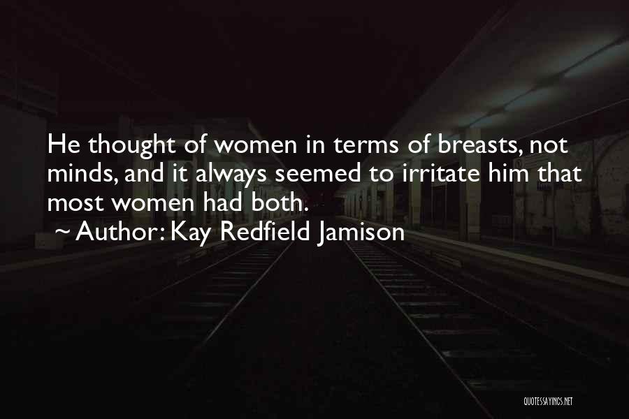 Kay Redfield Jamison Quotes: He Thought Of Women In Terms Of Breasts, Not Minds, And It Always Seemed To Irritate Him That Most Women