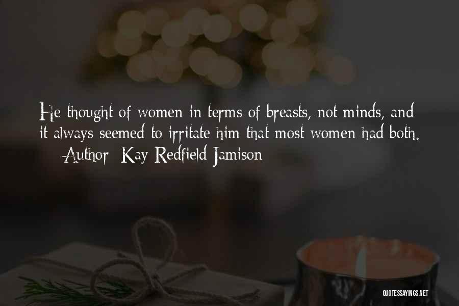 Kay Redfield Jamison Quotes: He Thought Of Women In Terms Of Breasts, Not Minds, And It Always Seemed To Irritate Him That Most Women