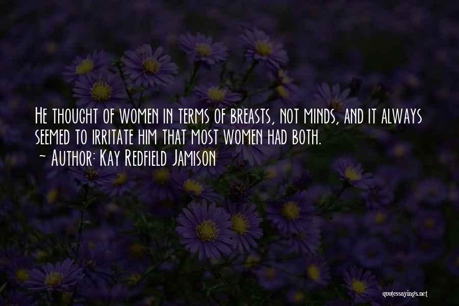 Kay Redfield Jamison Quotes: He Thought Of Women In Terms Of Breasts, Not Minds, And It Always Seemed To Irritate Him That Most Women