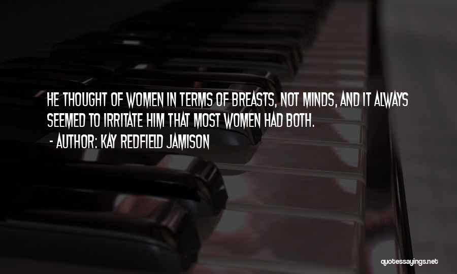 Kay Redfield Jamison Quotes: He Thought Of Women In Terms Of Breasts, Not Minds, And It Always Seemed To Irritate Him That Most Women