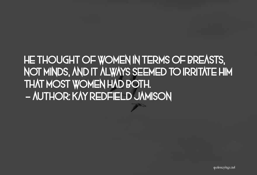 Kay Redfield Jamison Quotes: He Thought Of Women In Terms Of Breasts, Not Minds, And It Always Seemed To Irritate Him That Most Women