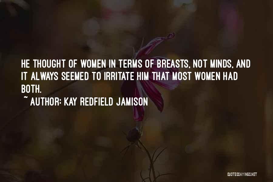Kay Redfield Jamison Quotes: He Thought Of Women In Terms Of Breasts, Not Minds, And It Always Seemed To Irritate Him That Most Women