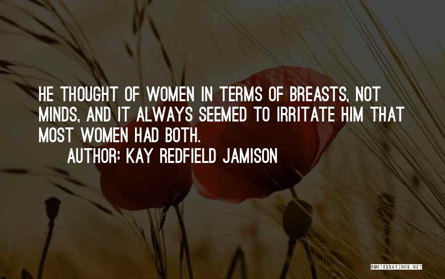 Kay Redfield Jamison Quotes: He Thought Of Women In Terms Of Breasts, Not Minds, And It Always Seemed To Irritate Him That Most Women