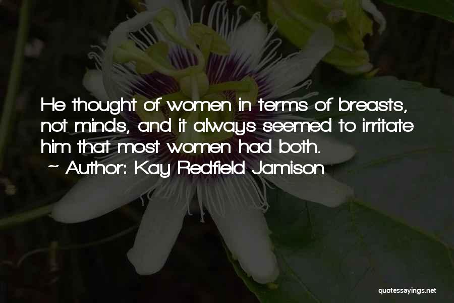 Kay Redfield Jamison Quotes: He Thought Of Women In Terms Of Breasts, Not Minds, And It Always Seemed To Irritate Him That Most Women