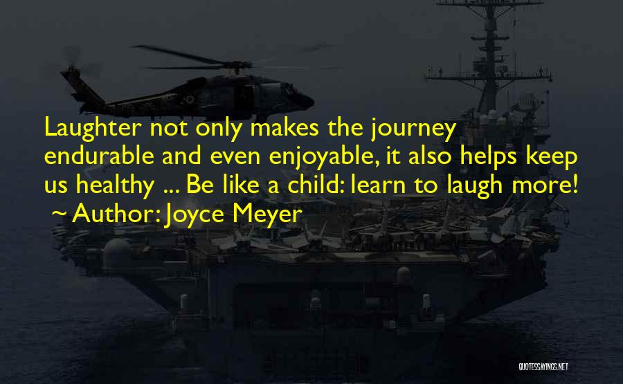 Joyce Meyer Quotes: Laughter Not Only Makes The Journey Endurable And Even Enjoyable, It Also Helps Keep Us Healthy ... Be Like A