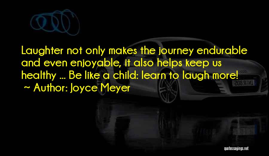 Joyce Meyer Quotes: Laughter Not Only Makes The Journey Endurable And Even Enjoyable, It Also Helps Keep Us Healthy ... Be Like A