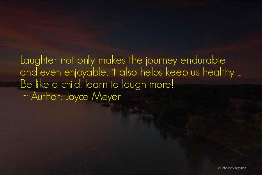 Joyce Meyer Quotes: Laughter Not Only Makes The Journey Endurable And Even Enjoyable, It Also Helps Keep Us Healthy ... Be Like A