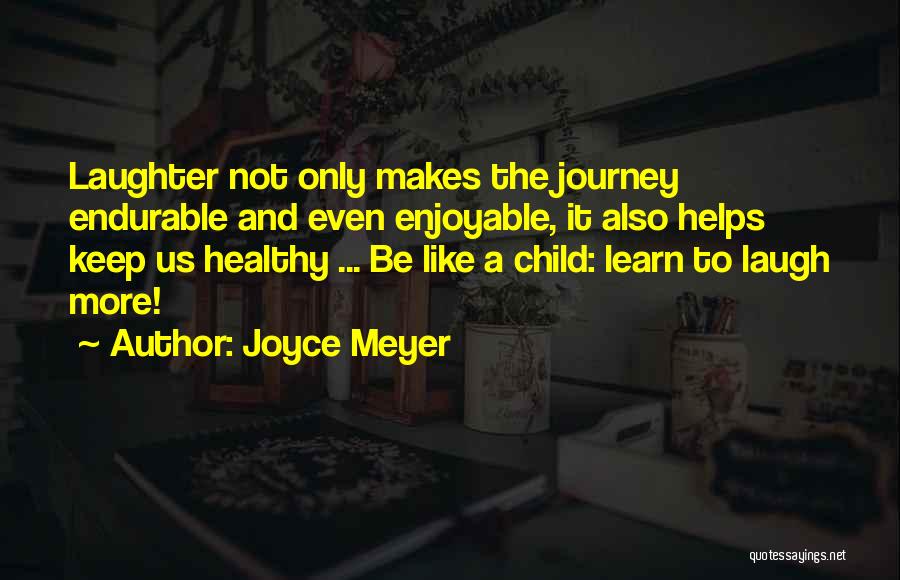 Joyce Meyer Quotes: Laughter Not Only Makes The Journey Endurable And Even Enjoyable, It Also Helps Keep Us Healthy ... Be Like A