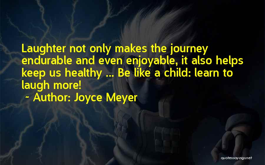 Joyce Meyer Quotes: Laughter Not Only Makes The Journey Endurable And Even Enjoyable, It Also Helps Keep Us Healthy ... Be Like A