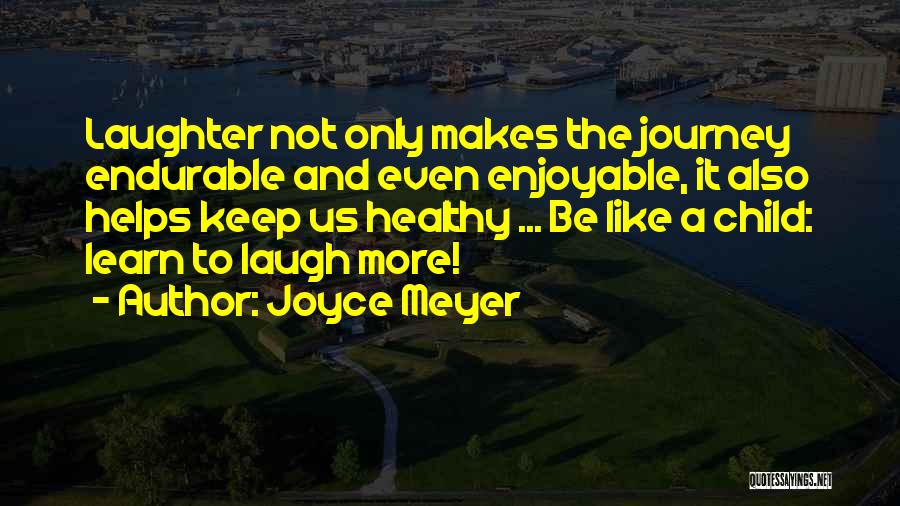 Joyce Meyer Quotes: Laughter Not Only Makes The Journey Endurable And Even Enjoyable, It Also Helps Keep Us Healthy ... Be Like A