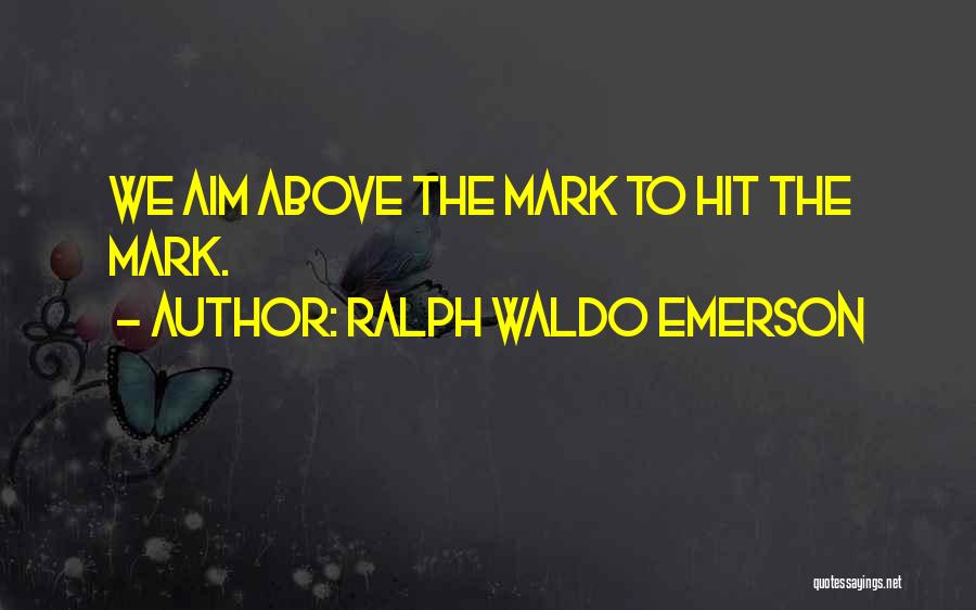 Ralph Waldo Emerson Quotes: We Aim Above The Mark To Hit The Mark.