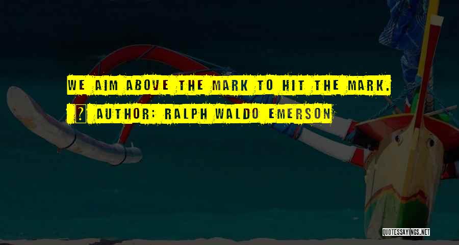 Ralph Waldo Emerson Quotes: We Aim Above The Mark To Hit The Mark.