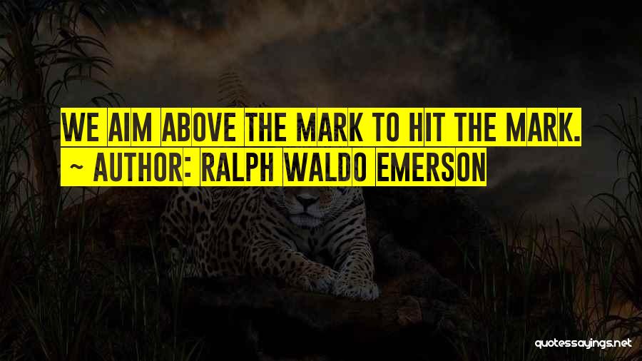 Ralph Waldo Emerson Quotes: We Aim Above The Mark To Hit The Mark.
