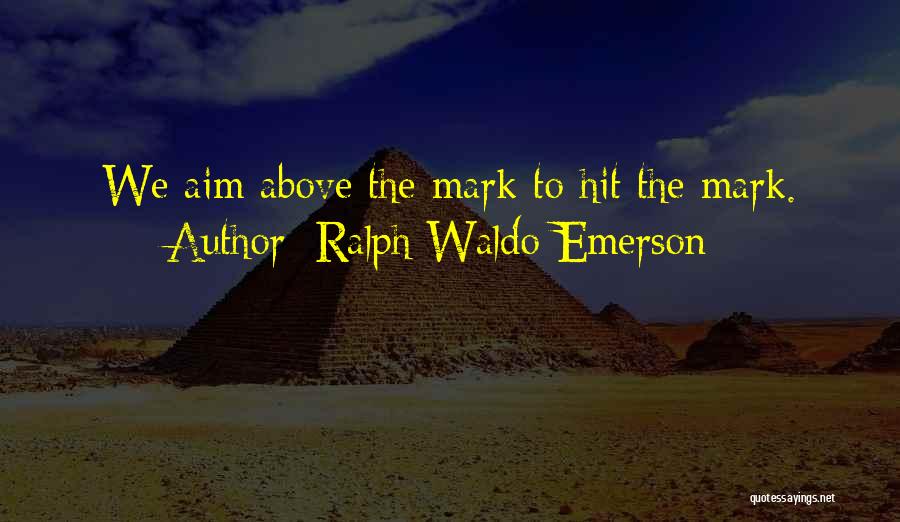 Ralph Waldo Emerson Quotes: We Aim Above The Mark To Hit The Mark.