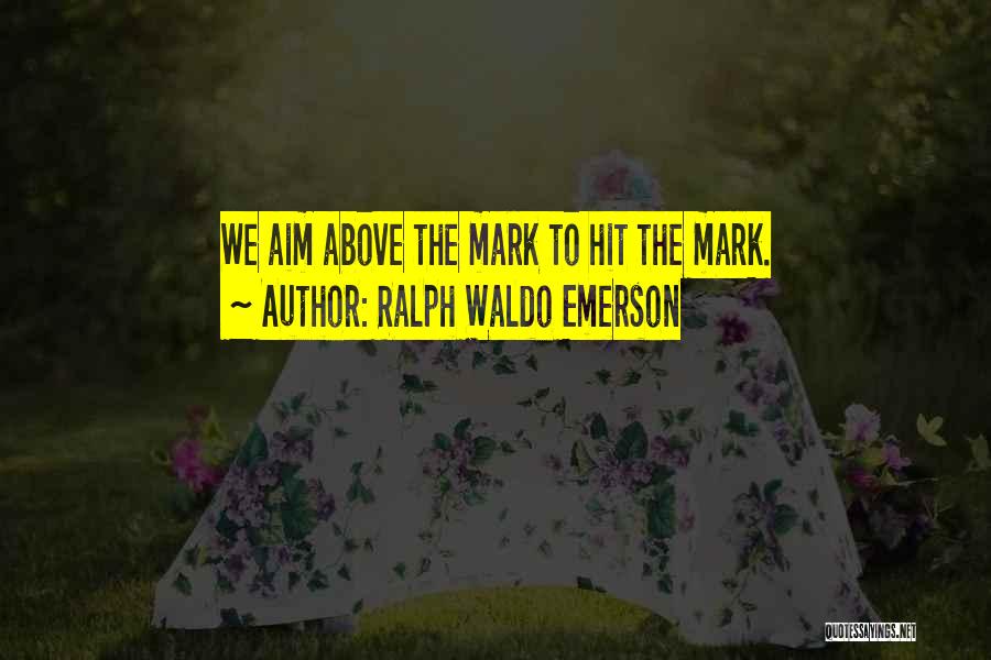 Ralph Waldo Emerson Quotes: We Aim Above The Mark To Hit The Mark.