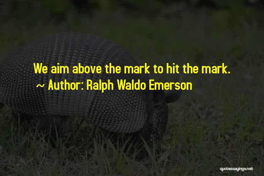 Ralph Waldo Emerson Quotes: We Aim Above The Mark To Hit The Mark.