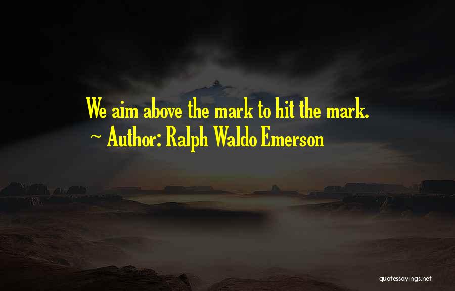 Ralph Waldo Emerson Quotes: We Aim Above The Mark To Hit The Mark.