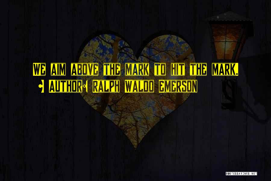 Ralph Waldo Emerson Quotes: We Aim Above The Mark To Hit The Mark.