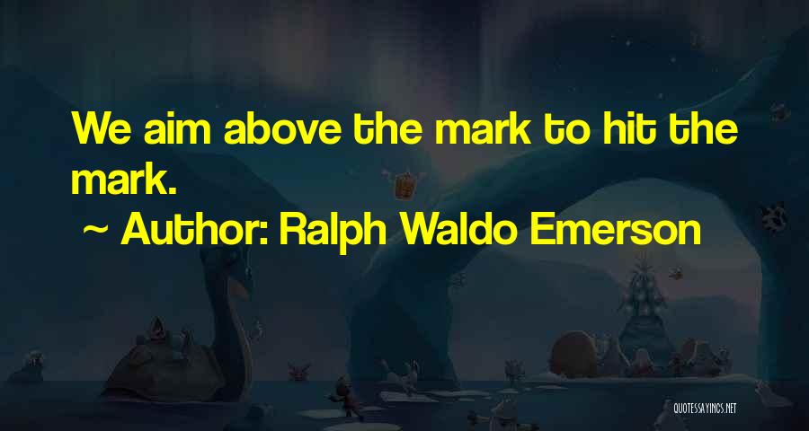 Ralph Waldo Emerson Quotes: We Aim Above The Mark To Hit The Mark.