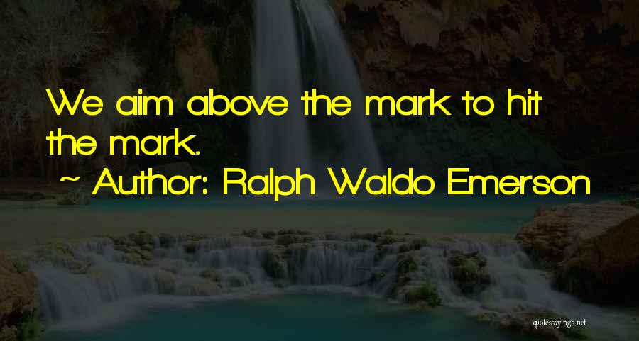 Ralph Waldo Emerson Quotes: We Aim Above The Mark To Hit The Mark.