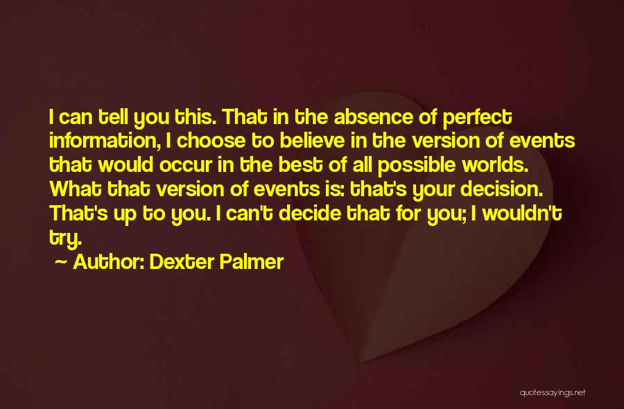 Dexter Palmer Quotes: I Can Tell You This. That In The Absence Of Perfect Information, I Choose To Believe In The Version Of