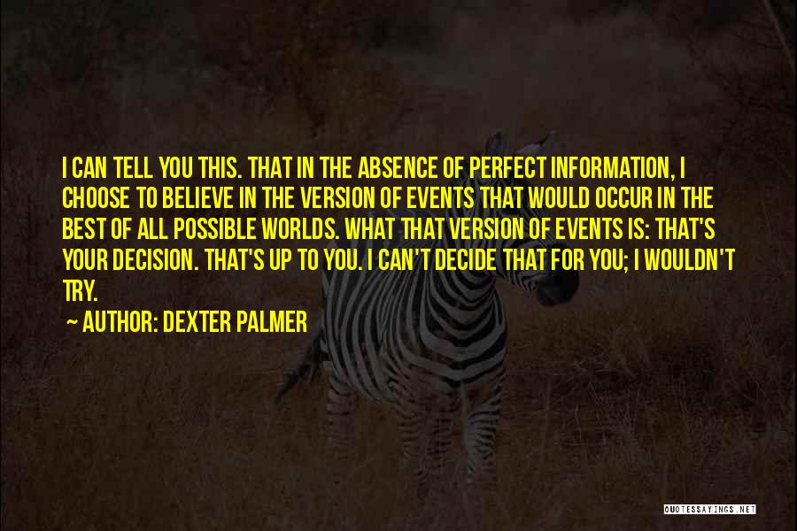 Dexter Palmer Quotes: I Can Tell You This. That In The Absence Of Perfect Information, I Choose To Believe In The Version Of