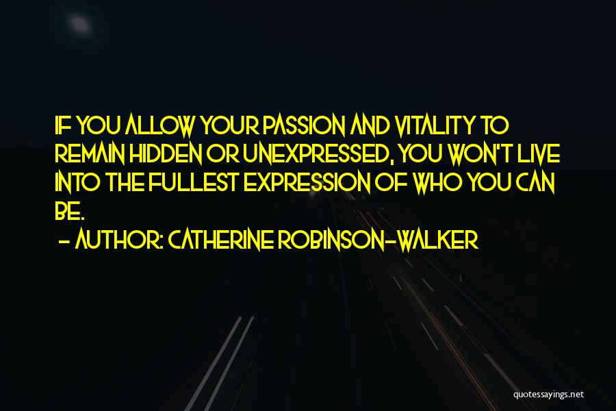 Catherine Robinson-Walker Quotes: If You Allow Your Passion And Vitality To Remain Hidden Or Unexpressed, You Won't Live Into The Fullest Expression Of