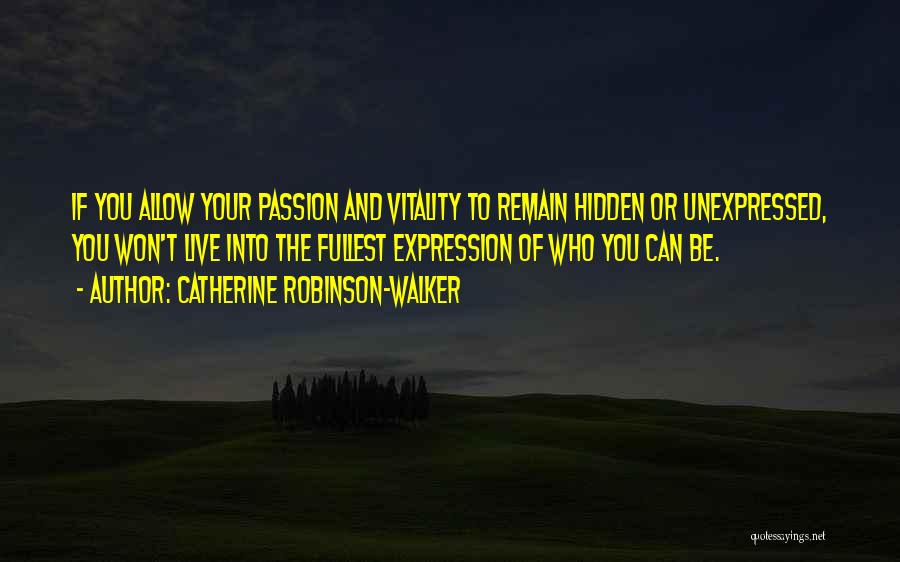 Catherine Robinson-Walker Quotes: If You Allow Your Passion And Vitality To Remain Hidden Or Unexpressed, You Won't Live Into The Fullest Expression Of