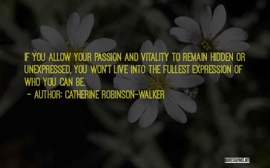 Catherine Robinson-Walker Quotes: If You Allow Your Passion And Vitality To Remain Hidden Or Unexpressed, You Won't Live Into The Fullest Expression Of