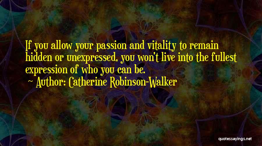 Catherine Robinson-Walker Quotes: If You Allow Your Passion And Vitality To Remain Hidden Or Unexpressed, You Won't Live Into The Fullest Expression Of