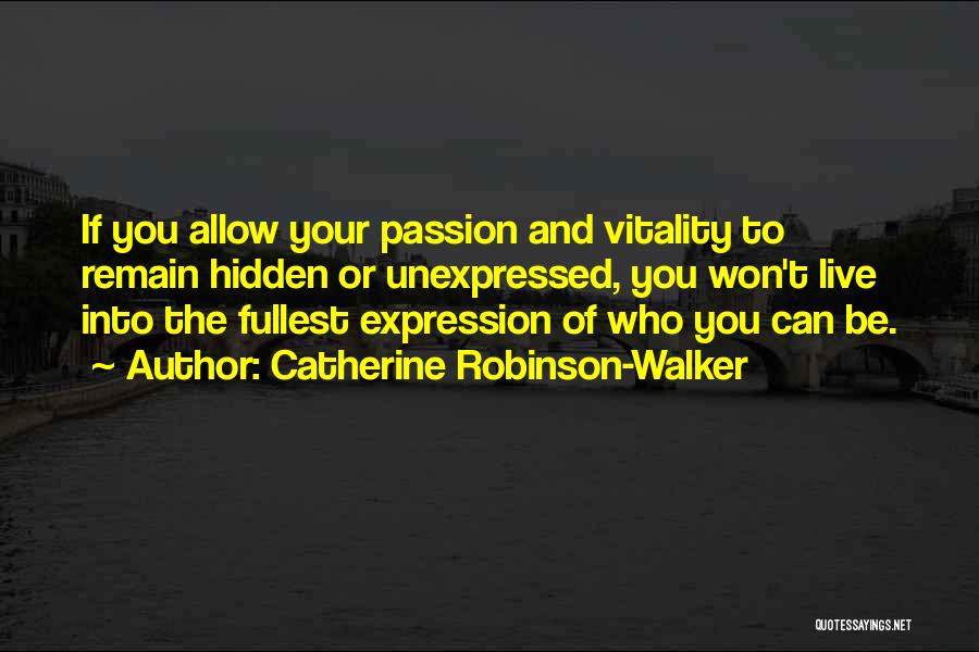 Catherine Robinson-Walker Quotes: If You Allow Your Passion And Vitality To Remain Hidden Or Unexpressed, You Won't Live Into The Fullest Expression Of
